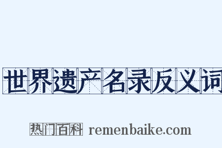 世界遗产名录反义词是什么意思的图片